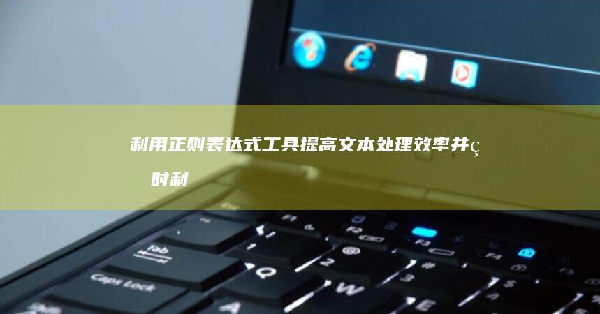 利用正则表达式工具提高文本处理效率并省时 (利用正则表达式验证用户名是否合法)