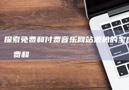 探索免费和付费音乐网站源码的宝库 (探索免费和付费的区别)