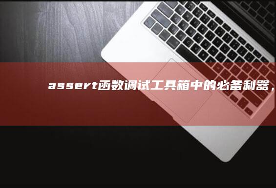 assert函数：调试工具箱中的必备利器，简化程序开发 (assertive)