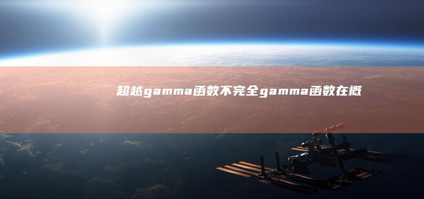 超越gamma函数：不完全gamma函数在概率论、统计学和物理学中的强大力量 (超越高中)