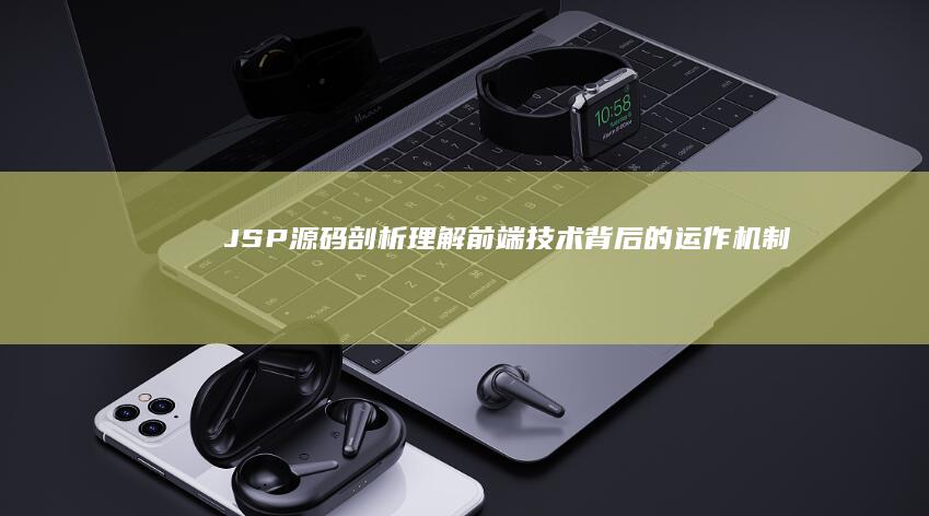 JSP 源码剖析：理解前端技术背后的运作机制 (jsp源代码)