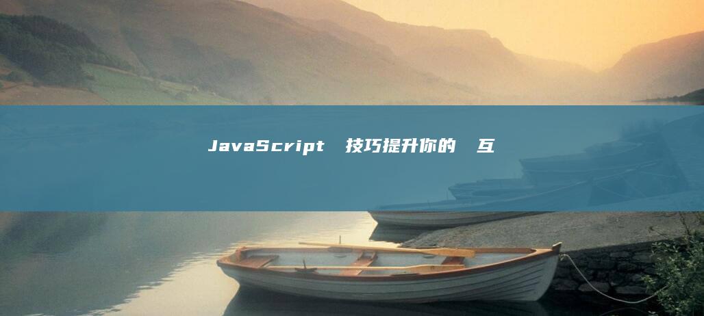 JavaScript 進階技巧：提升你的網頁互動和動態操作能力 (javascript指什么)