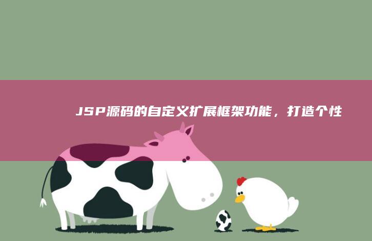 JSP 源码的自定义：扩展框架功能，打造个性化 Web 体验 (jsp源码怎么运行)