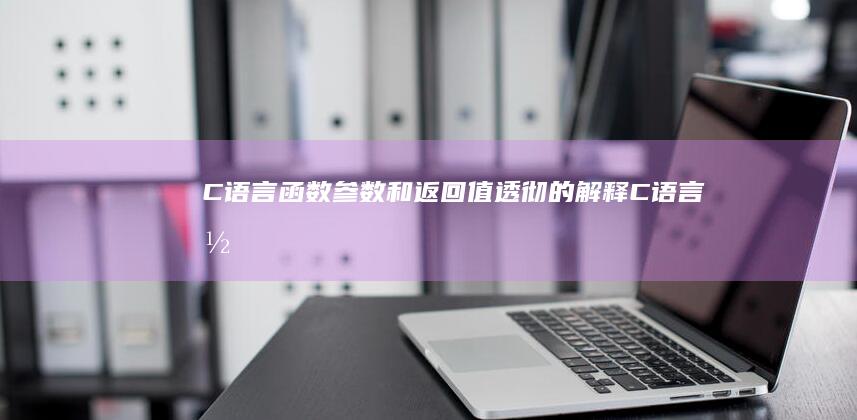 C 语言函数参数和返回值: 透彻的解释 (C语言函数参数传递方式)