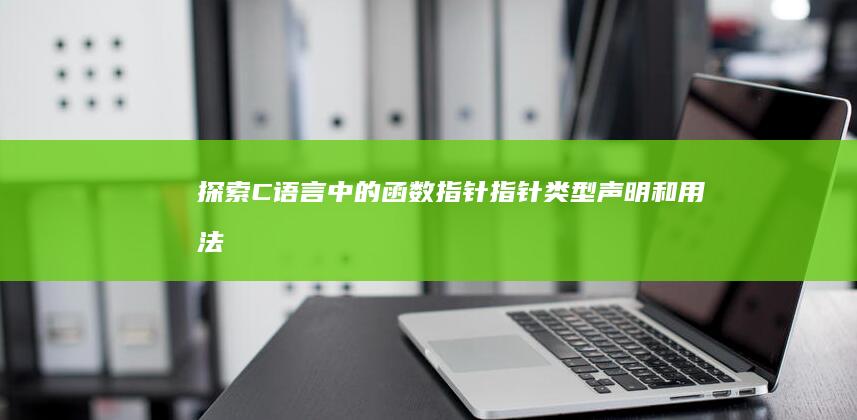 探索 C 语言中的函数指针：指针类型、声明和用法 (c语言solution)