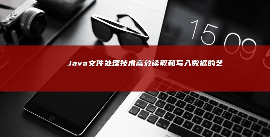 Java 文件处理技术：高效读取和写入数据的艺术 (java文件后缀)