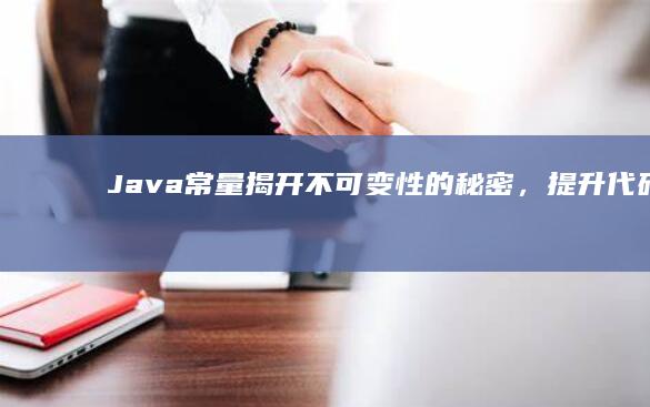 Java 常量：揭开不可变性的秘密，提升代码健壮性 (java常量怎么定义)