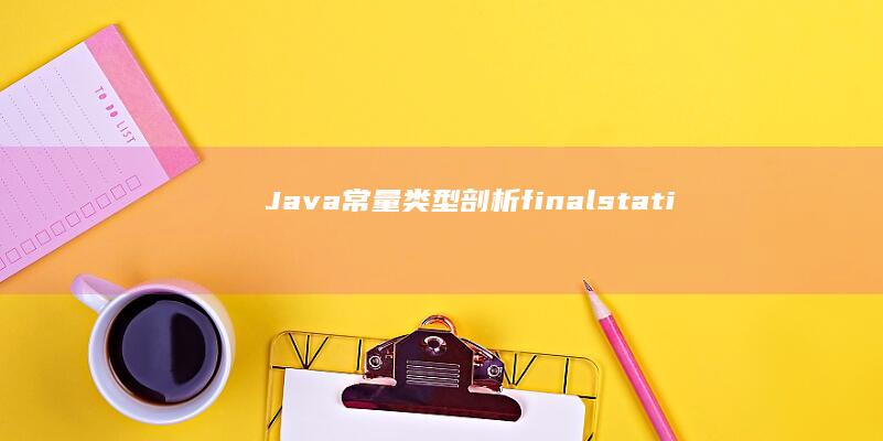 Java 常量类型剖析：final、static、primitive 和包装器常量的比较 (java常量怎么定义)