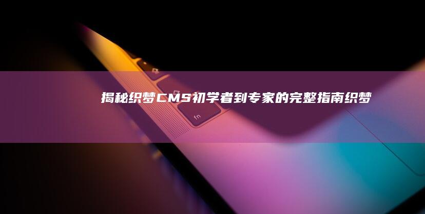 揭秘织梦CMS：初学者到专家的完整指南 (织梦官方网站)