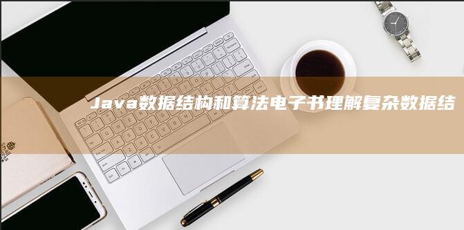 Java 数据结构和算法电子书：理解复杂数据结构和高效算法的原理和实现 (java数据类型)