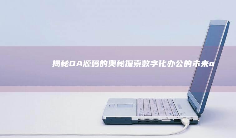 揭秘OA源码的奥秘探索化办公的o