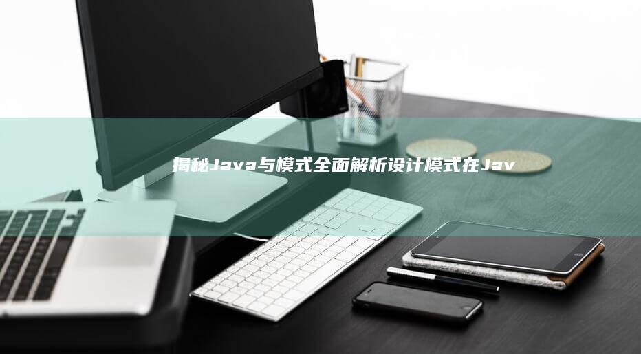 揭秘 Java 与模式：全面解析设计模式在 Java 中的应用 (揭秘java虚拟机度云下载)