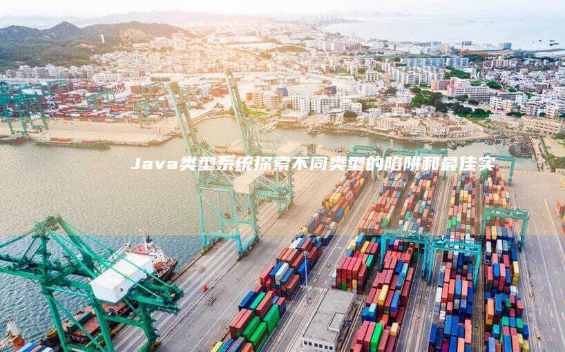 Java 类型系统：探索不同类型的陷阱和最佳实践 (Java类型转换)