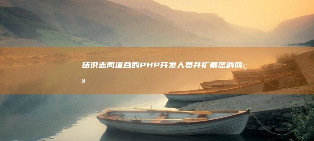 结识志同道合的 PHP 开发人员并扩展您的网络 (结志同道合之友)