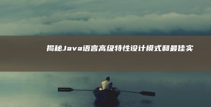 揭秘 Java 语言：高级特性、设计模式和最佳实践 (揭秘java虚拟机度云下载)