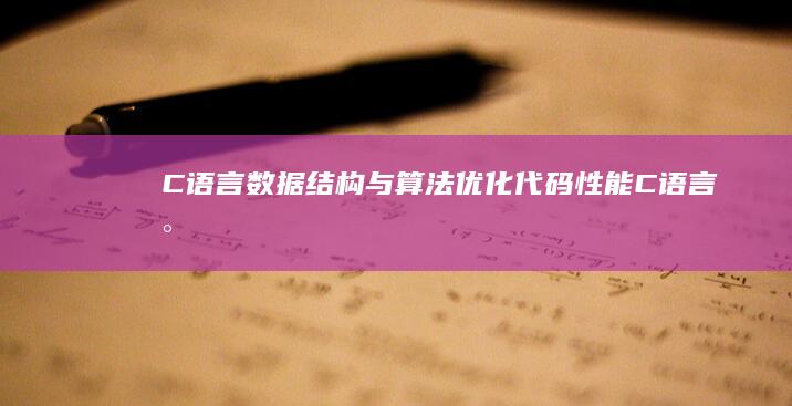 C语言数据结构与算法：优化代码性能 (C语言数据结构)