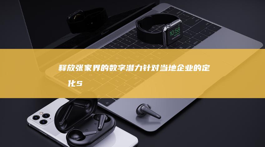 释放张家界的数字潜力：针对当地企业的定制化SEO解决方案 (释放张家界的人叫什么)