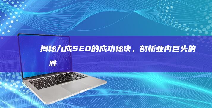 揭秘九成SEO的成功秘诀，剖析业内巨头的制胜之道 (九成啥意思)