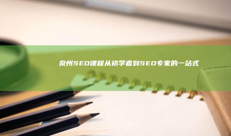 泉州SEO 课程：从初学者到 SEO 专家的一站式学习平台 (泉州seo网站推广)