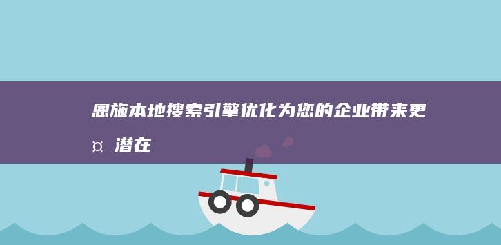 恩施本地搜索引擎优化：为您的企业带来更多潜在客户 (恩施本地网站)