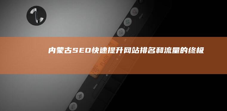 内蒙古SEO：快速提升网站排名和流量的终极指南