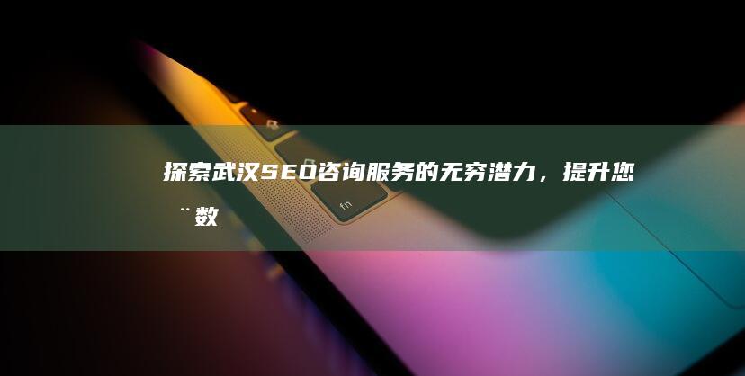 探索武汉 SEO 咨询服务的无穷潜力，提升您在数字世界的竞争力。 (探索武汉是什么意思)