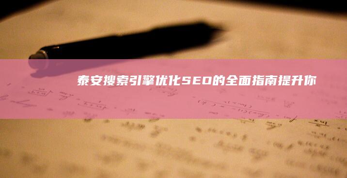 泰安搜索引擎优化(SEO)的全面指南：提升你的网站排名 (泰安搜索引擎招聘网)