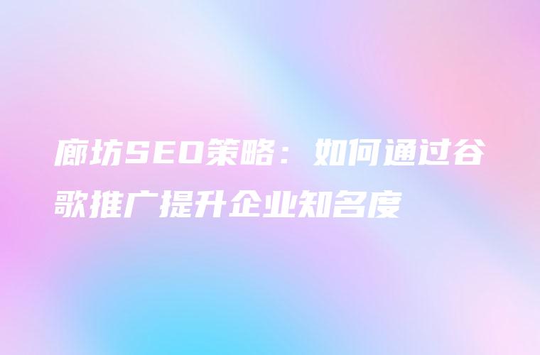 提升廊坊企业在线影响力：全面SEO解决方案 (提升廊坊企业的措施)