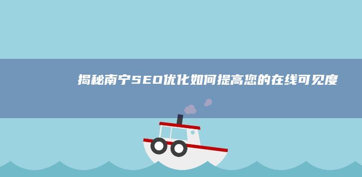 揭秘南宁SEO优化：如何提高您的在线可见度 (揭秘南宁资本运作)