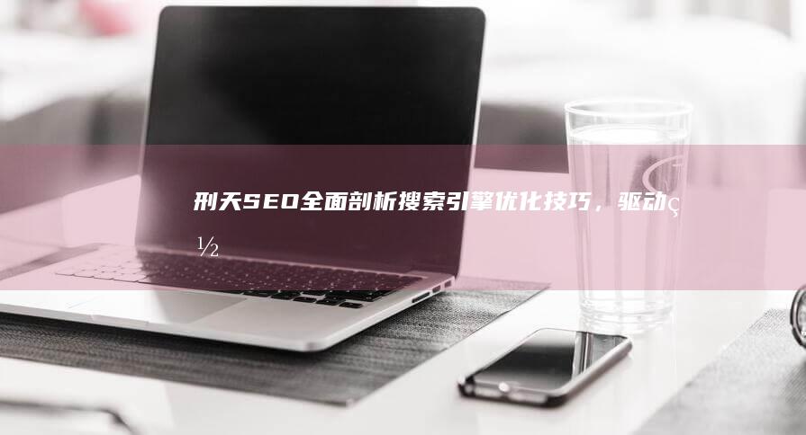 刑天 SEO：全面剖析搜索引擎优化技巧，驱动网站增长 (刑天铠甲)