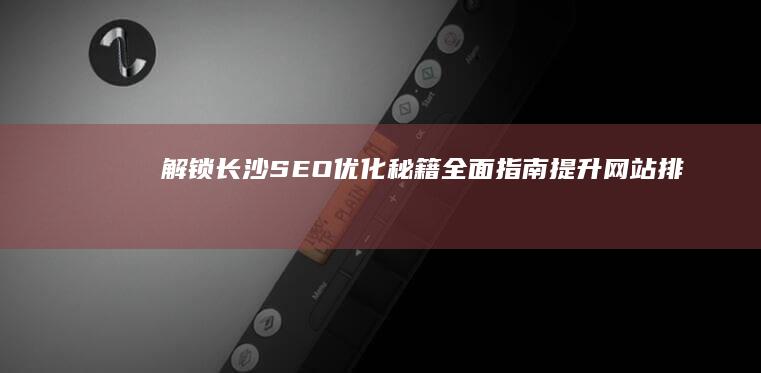 解锁长沙SEO优化秘籍：全面指南提升网站排名 (解锁长沙秋日里的诗意栖居新地图)