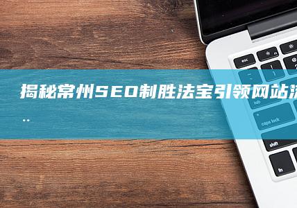 揭秘常州SEO制胜法宝：引领网站流量的新征程 (spans是什么意思)