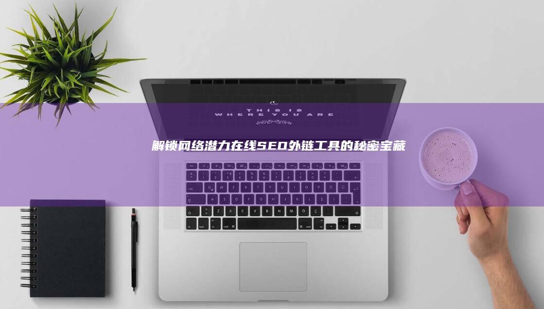 解锁网络潜力：在线SEO外链工具的秘密宝藏 (网络解锁工具)