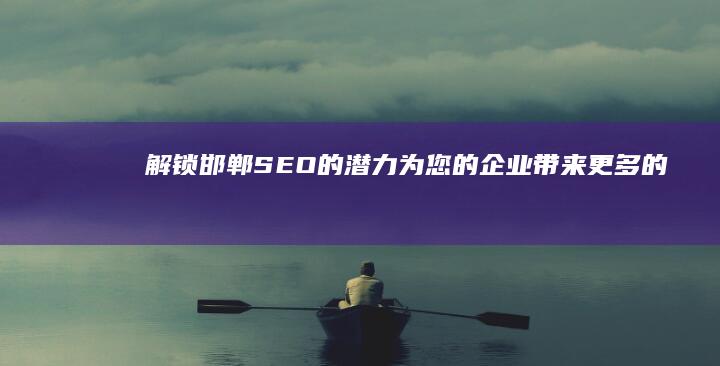 解锁邯郸SEO的潜力：为您的企业带来更多的流量和更高的转化率 (邯郸区s怎么过视频)