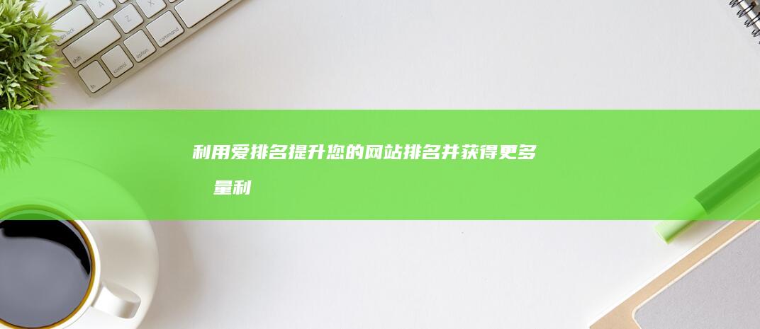 利用爱排名提升您的网站排名并获得更多流量 (利用insert,update和delete命令可以)