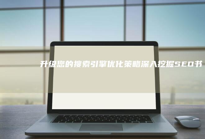 升级您的搜索引擎优化策略：深入挖掘《SEO 书架》的见解 (搜索升级版本)