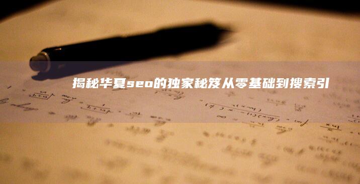 揭秘华夏seo的独家秘笈：从零基础到搜索引擎霸主 (揭秘华夏思维之源)