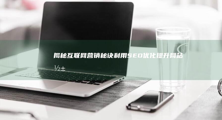 揭秘互联网营销秘诀：利用SEO优化提升网站影响力 (揭秘互联网营销六大骗局)