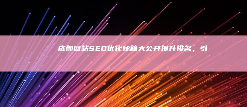 成都网站SEO优化秘籍大公开：提升排名，引流爆棚 (成都网站seo性价比高)