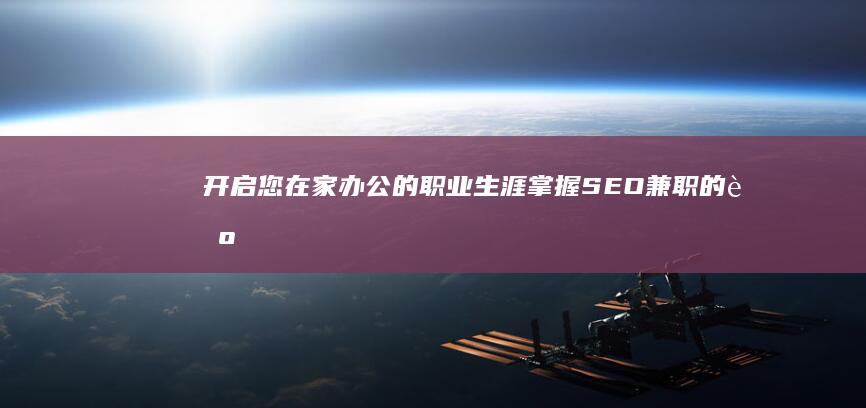 开启您在家办公的职业生涯：掌握 SEO 兼职的艺术 (开启您在家办公的通知)