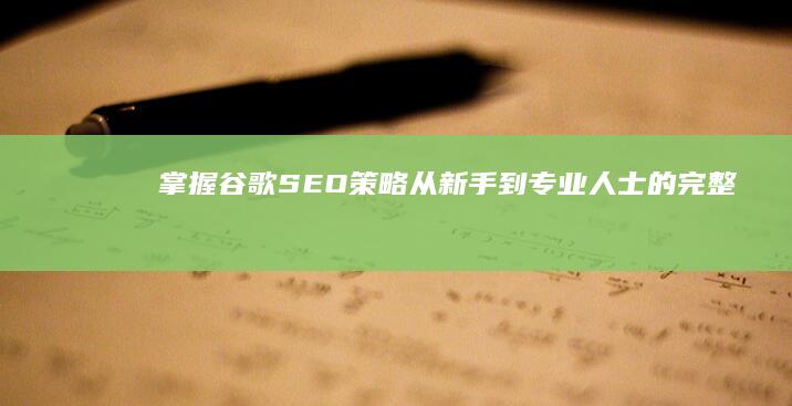 掌握谷歌 SEO 策略：从新手到专业人士的完整指南 (谷歌sem)