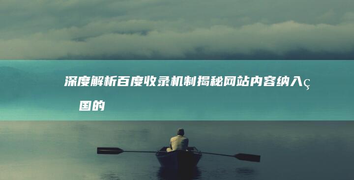 深度解析百度收录机制：揭秘网站内容纳入王国的奥秘 (深度解析百度网盘)