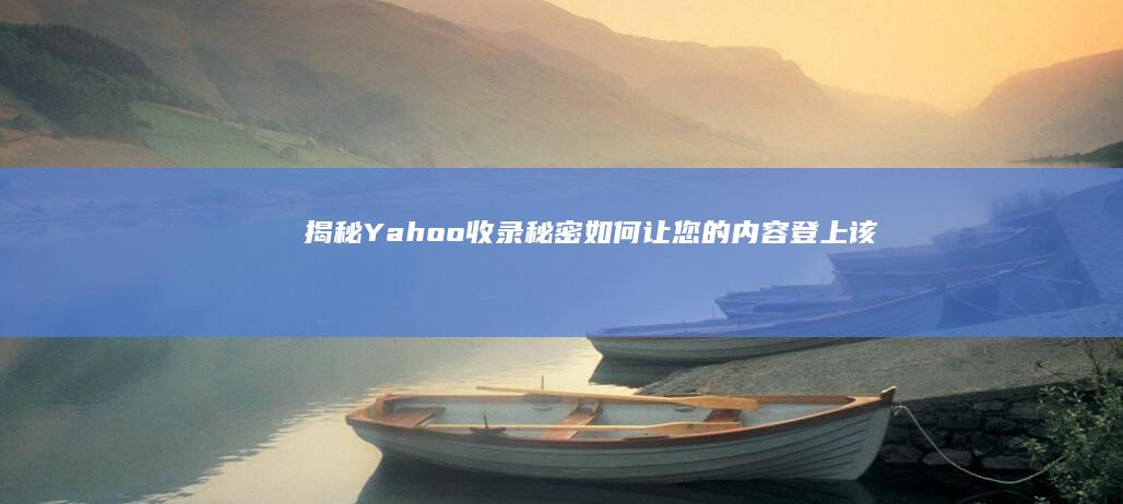 揭秘 Yahoo 收录秘密：如何让您的内容登上该搜索巨头的索引 (揭秘亚特兰蒂斯:考古发现揭秘)