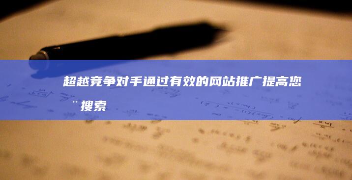 超越竞争对手：通过有效的网站推广提高您在搜索引擎中的可见度 (超越竞争对手的方案和措施)