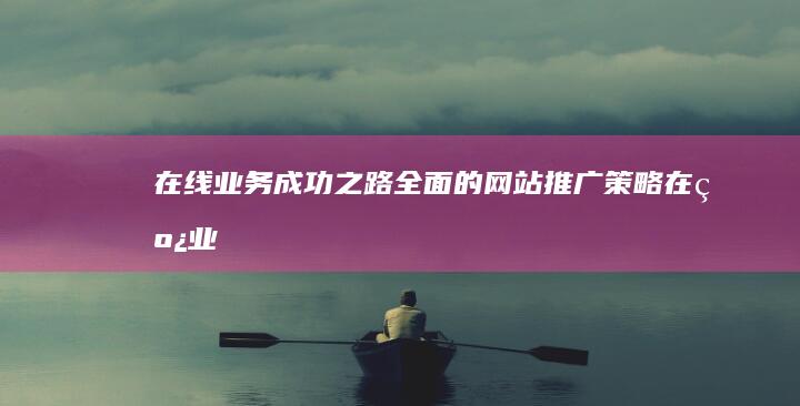 在线业务成功之路：全面的网站推广策略 (在线业务成功案例分析)