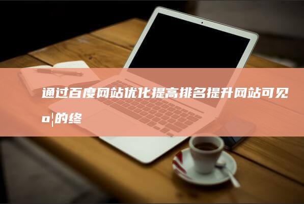 通过百度网站优化提高排名: 提升网站可见度的终极指南 (通过百度网站找人)