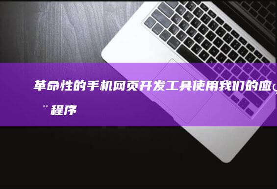 革命性的手机网页开发工具：使用我们的应用程序，轻松快速地创建出色的移动网站！ (革命性的手机有哪些)