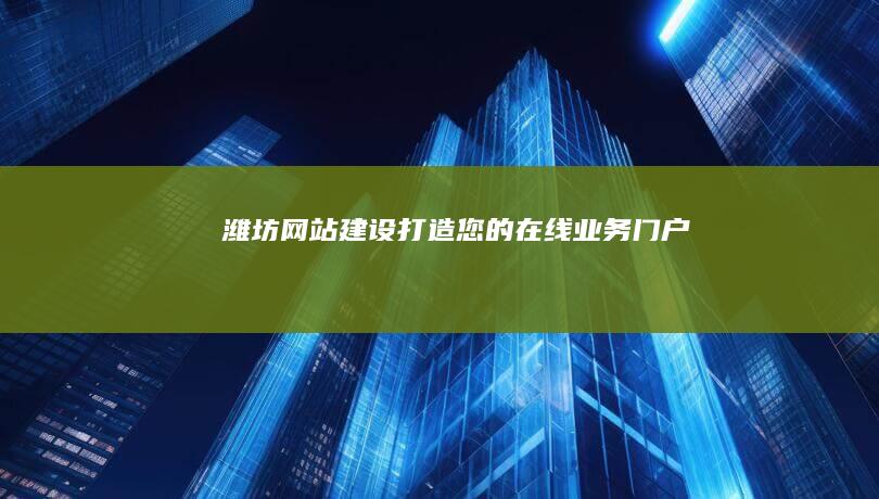 潍坊网站建设：打造您的在线业务门户