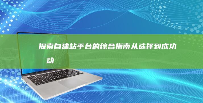 探索自建站平台的综合指南：从选择到成功启动 (自建站怎么做)