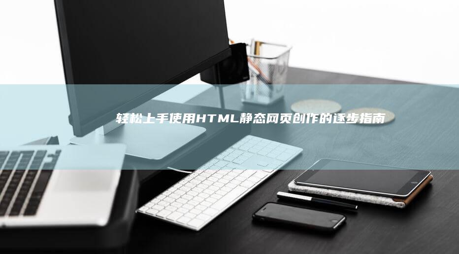 轻松上手：使用 HTML 静态网页创作的逐步指南 (使 怎么用)